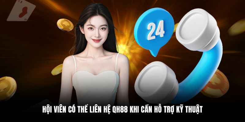 Hội viên có thể liên hệ QH88 khi cần hỗ trợ kỹ thuật