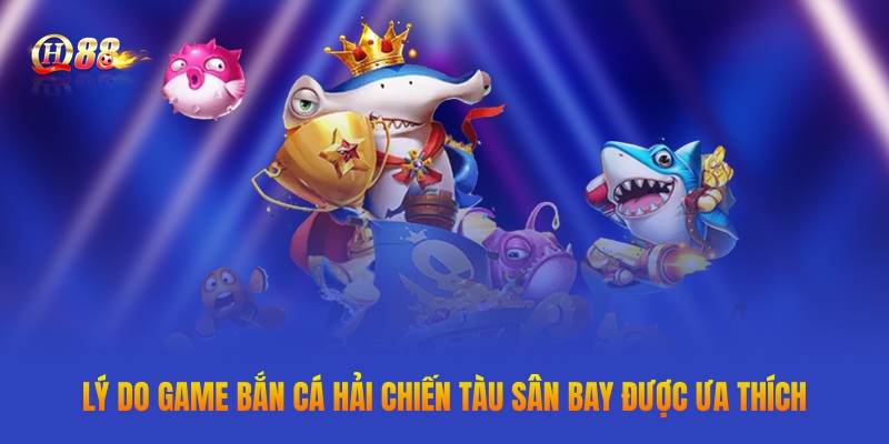 Lý do game bắn cá Hải Chiến Tàu Sân Bay được ưa thích