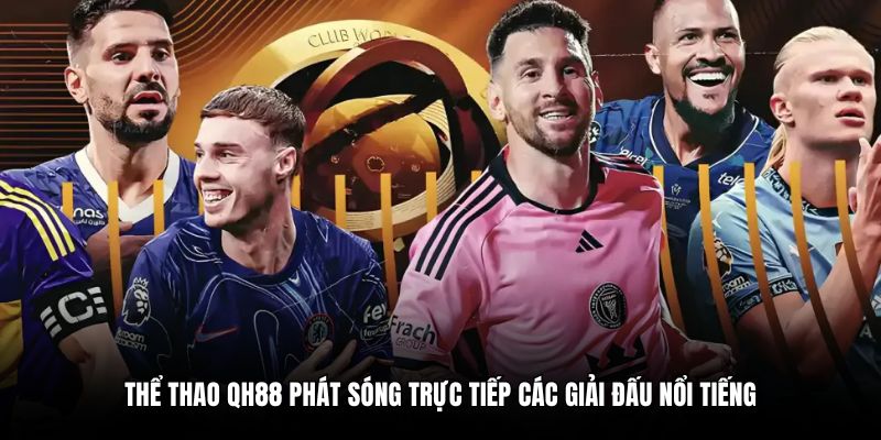 Thể thao QH88 phát sóng trực tiếp các giải đấu nổi tiếng